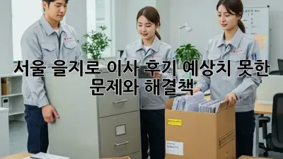 서울 을지로 이사 후기: 예상치 못한 문제와 해결책